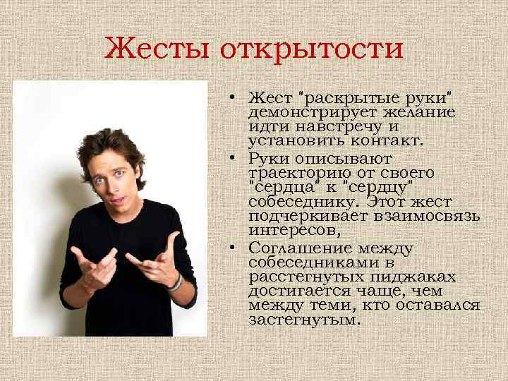 Жесты открытости • Жест "раскрытые руки" демонстрирует желание идти навстречу и установить контакт. •