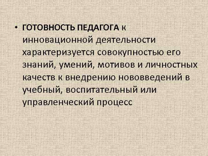  • ГОТОВНОСТЬ ПЕДАГОГА к инновационной деятельности характеризуется совокупностью его знаний, умений, мотивов и
