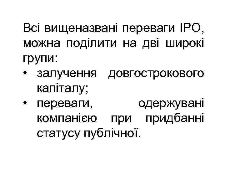 Всі вищеназвані переваги IPO, можна поділити на дві широкі групи: • залучення довгострокового капіталу;