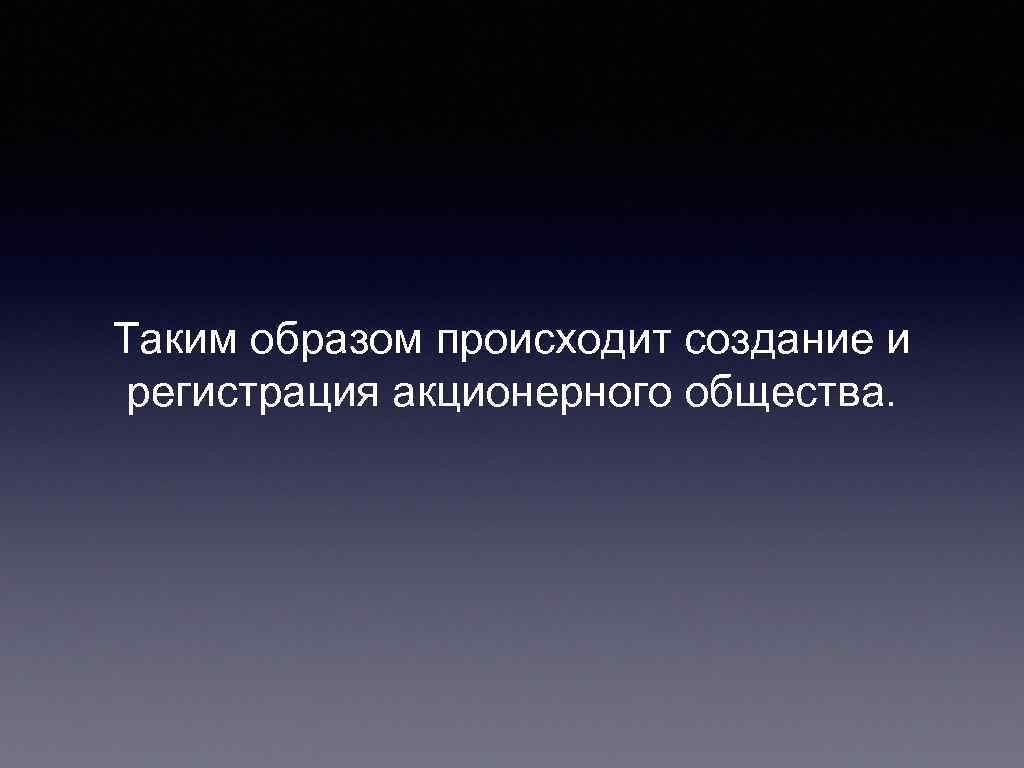 Таким образом происходит создание и регистрация акционерного общества. 