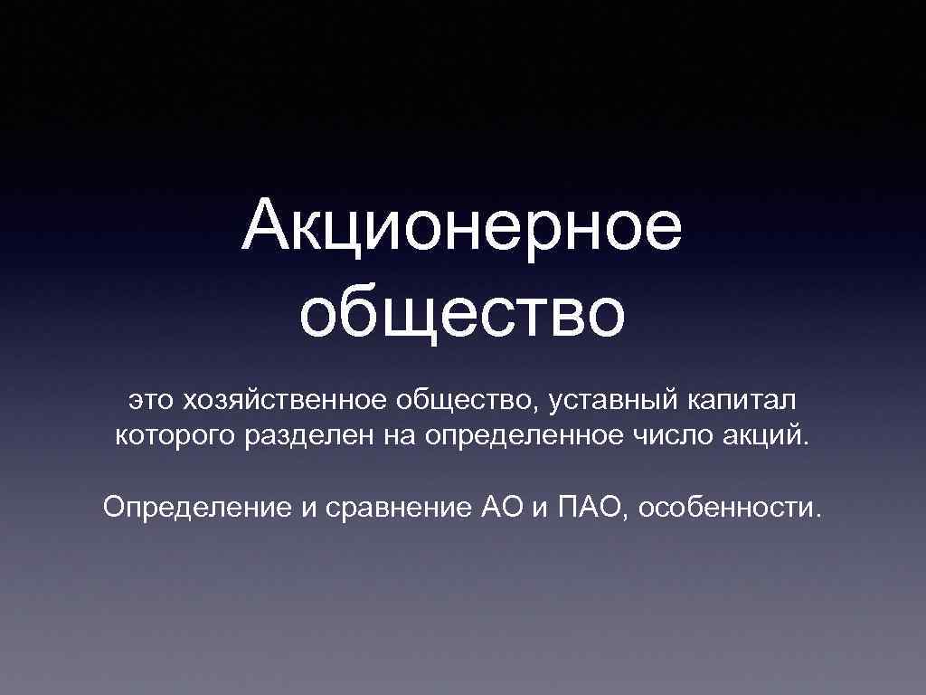 Акционерное общество это хозяйственное общество, уставный капитал которого разделен на определенное число акций. Определение