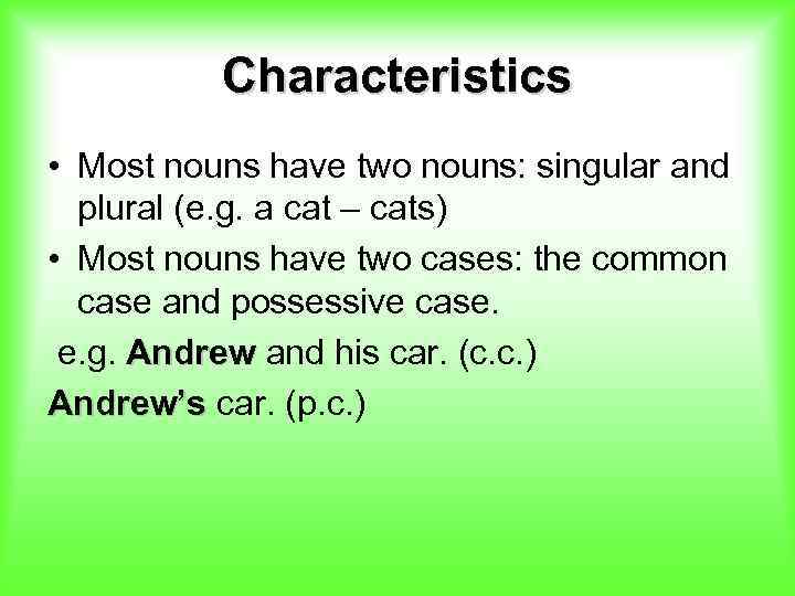 Characteristics • Most nouns have two nouns: singular and plural (e. g. a cat