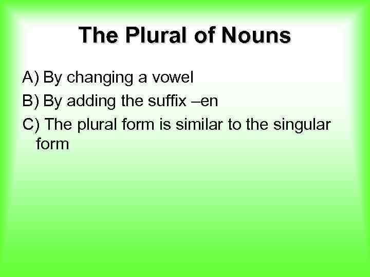 The Plural of Nouns A) By changing a vowel B) By adding the suffix