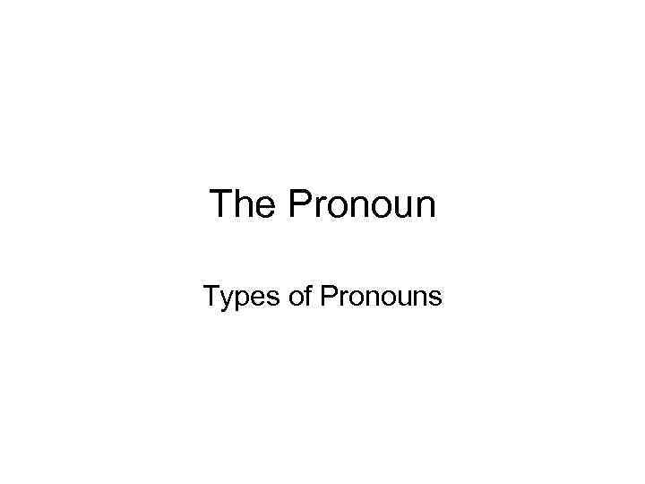 The Pronoun Types of Pronouns 