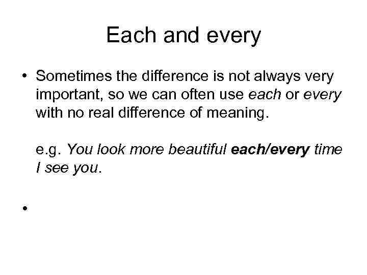 Each and every • Sometimes the difference is not always very important, so we