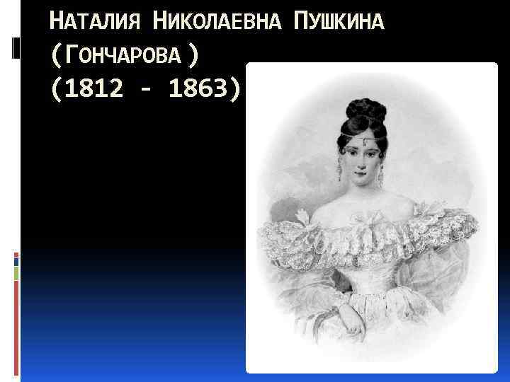 НАТАЛИЯ НИКОЛАЕВНА ПУШКИНА (ГОНЧАРОВА ) (1812 - 1863) 