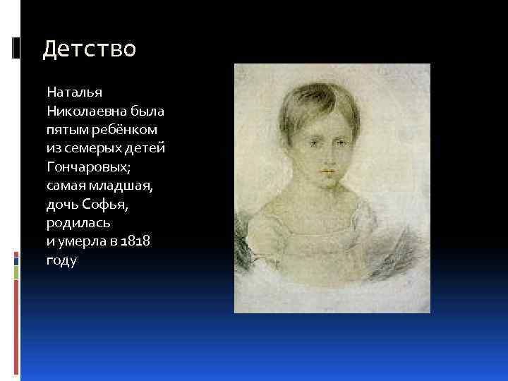 Детство Наталья Николаевна была пятым ребёнком из семерых детей Гончаровых; самая младшая, дочь Софья,