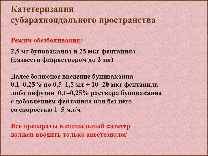 Катетеризация субарахноидального пространства Режим обезболивания: 2, 5 мг бупивакаина и 25 мкг фентанила (развести