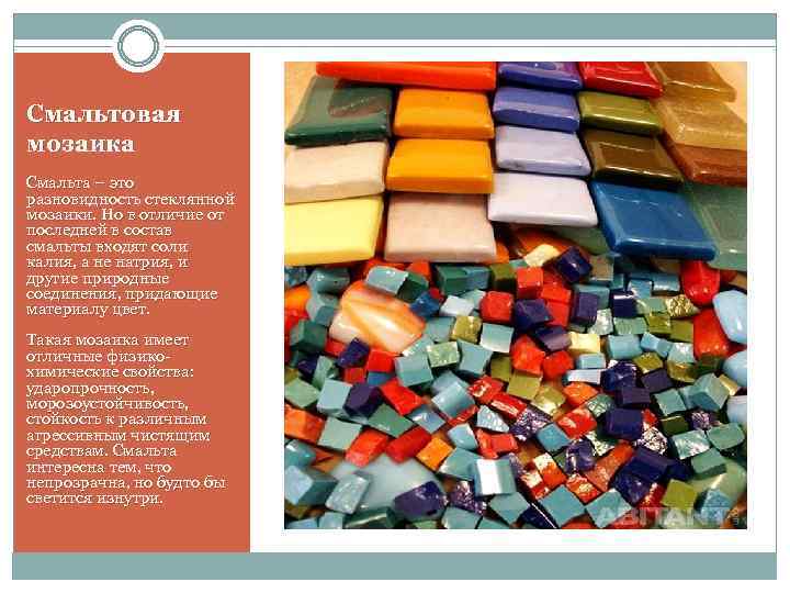 Смальтовая мозаика Смальта – это разновидность стеклянной мозаики. Но в отличие от последней в