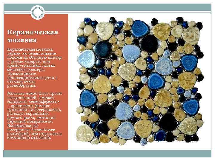 Керамическая мозаика, вернее, ее чипсы внешне похожи на обычную плитку, в форме квадрата или