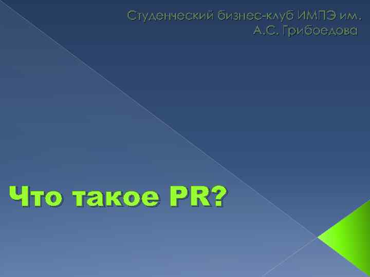 Студенческий бизнес-клуб ИМПЭ им. А. С. Грибоедова Что такое PR? 