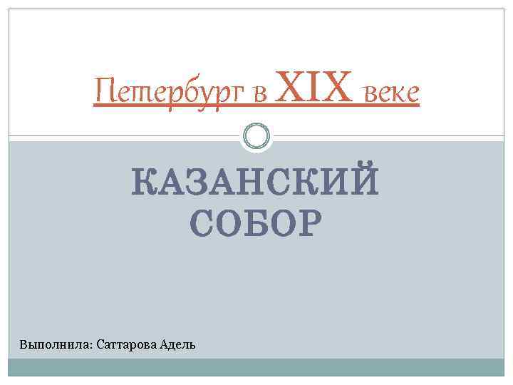 Петербург в XIX веке КАЗАНСКИЙ СОБОР Выполнила: Саттарова Адель 