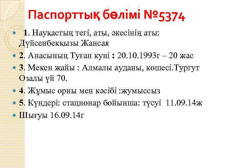 Паспорттық бөлімі № 5374 1. Науқастың тегі, аты, әкесінің аты: Дүйсенбекқызы Жансая 2. Анасының