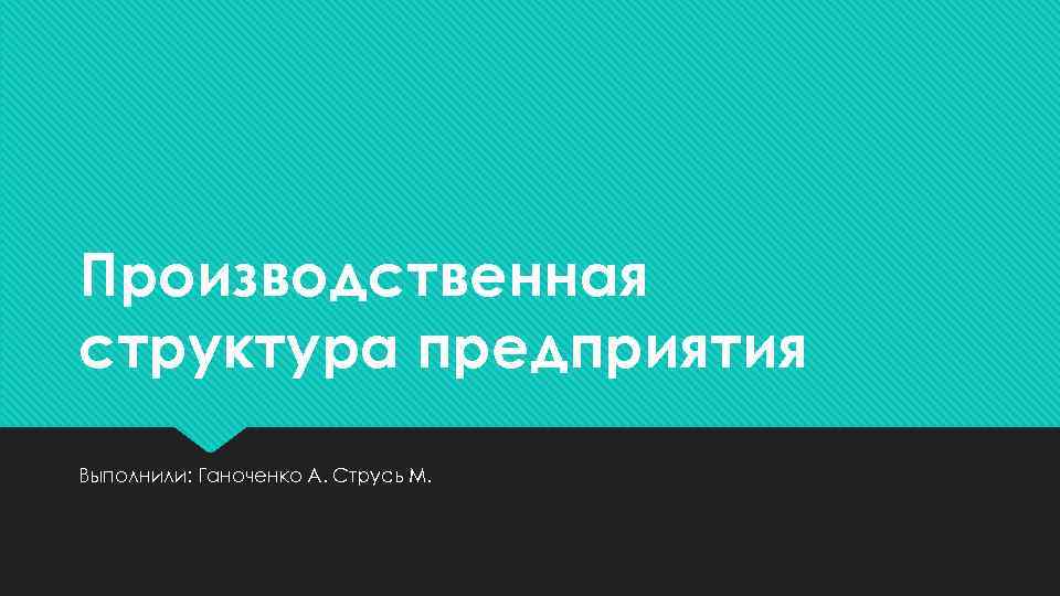 Производственная структура предприятия Выполнили: Ганоченко А. Струсь М. 