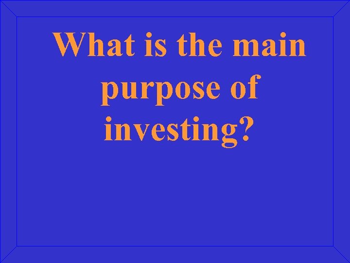 What is the main purpose of investing? 