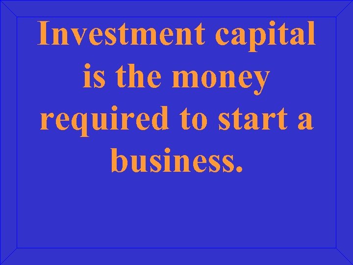 Investment capital is the money required to start a business. 