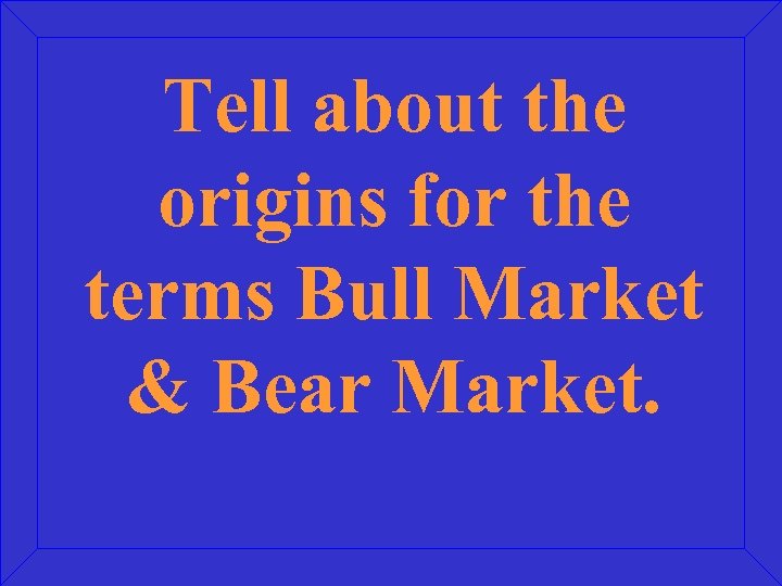 Tell about the origins for the terms Bull Market & Bear Market. 