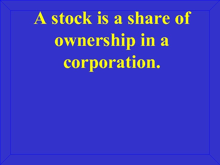 A stock is a share of ownership in a corporation. 