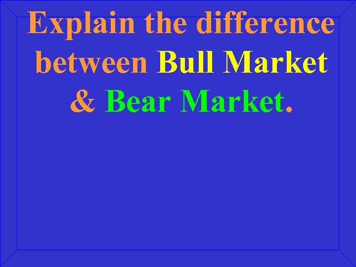 Explain the difference between Bull Market & Bear Market. 