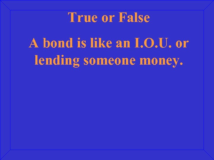 True or False A bond is like an I. O. U. or lending someone