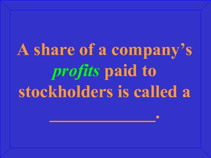 A share of a company’s profits paid to stockholders is called a ______. 