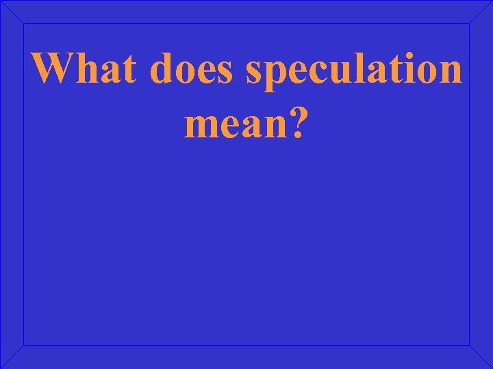 What does speculation mean? 