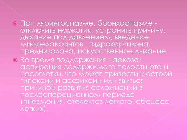 При лярингоспазме, бронхоспазме отключить наркотик, устранить причину, дыхание под давлением, введение миорелаксантов , гидрокортизона,