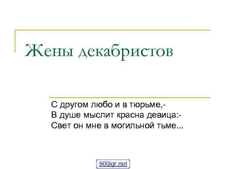 Жены декабристов С другом любо и в тюрьме, В душе мыслит красна девица: Свет