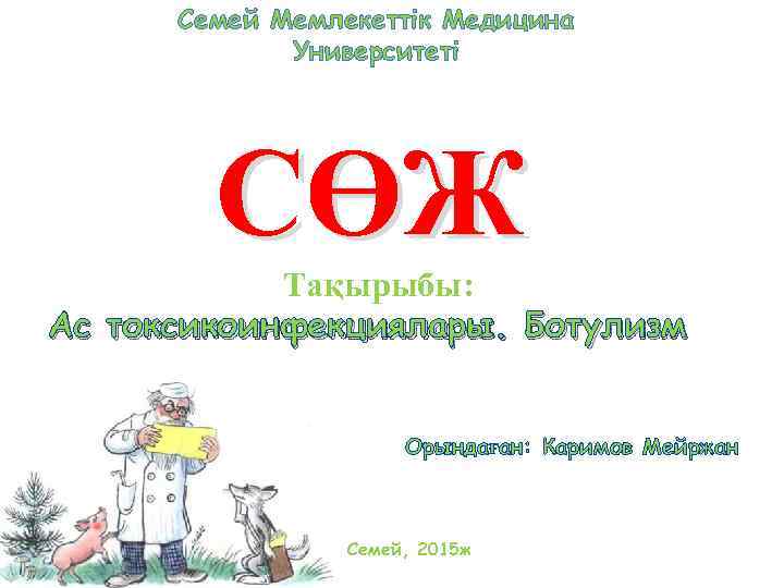 Семей Мемлекеттік Медицина Университеті СӨЖ Тақырыбы: Ас токсикоинфекциялары. Ботулизм Орындаған: Каримов Мейржан Семей, 2015