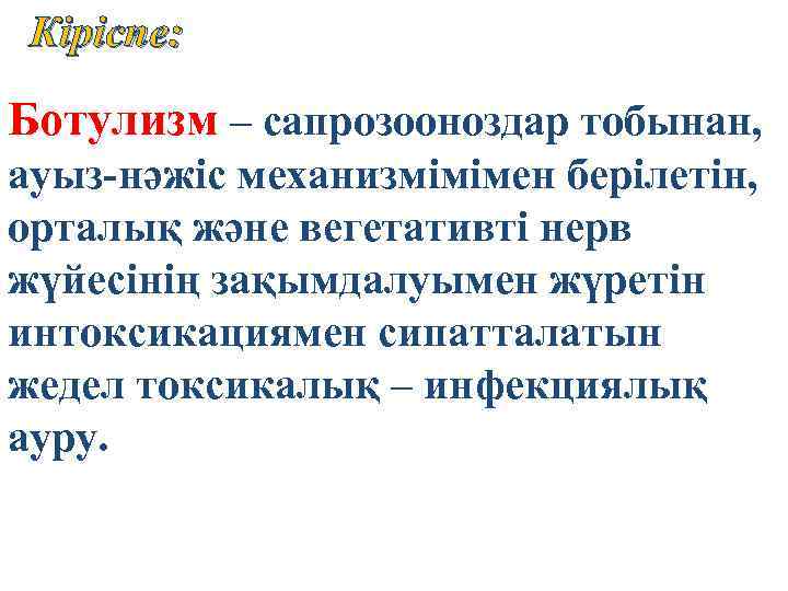 Кіріспе: Ботулизм – сапрозооноздар тобынан, ауыз-нәжіс механизмімімен берілетін, орталық және вегетативті нерв жүйесінің зақымдалуымен