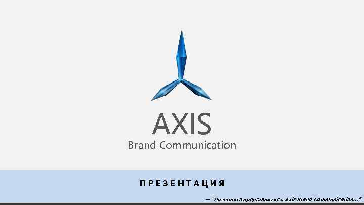 AXIS Brand Communication ПРЕЗЕНТАЦИЯ — “Позвольте представиться. Axis Brand Communication…” 