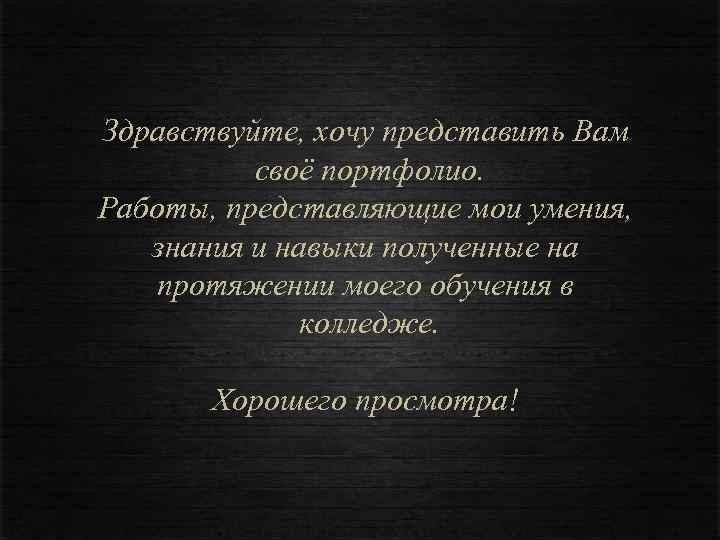 Здравствуйте, хочу представить Вам своё портфолио. Работы, представляющие мои умения, знания и навыки полученные