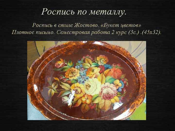 Роспись по металлу. Роспись в стиле Жостово. «Букет цветов» Плотное письмо. Семестровая работа 2