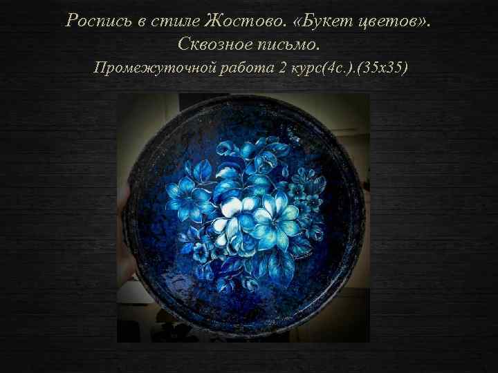 Роспись в стиле Жостово. «Букет цветов» . Сквозное письмо. Промежуточной работа 2 курс(4 с.