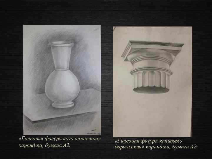  «Гипсовая фигура ваза античная» карандаш, бумага А 2. «Гипсовая фигура капитель дорическая» карандаш,