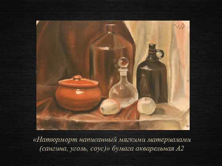  «Натюрморт написанный мягкими материалами (сангина, уголь, соус)» бумага акварельная А 2 