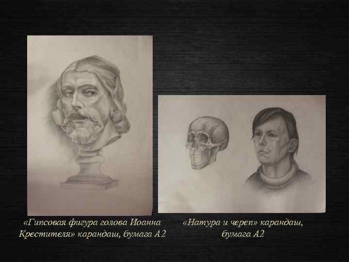  «Гипсовая фигура голова Иоанна Крестителя» карандаш, бумага А 2 «Натура и череп» карандаш,