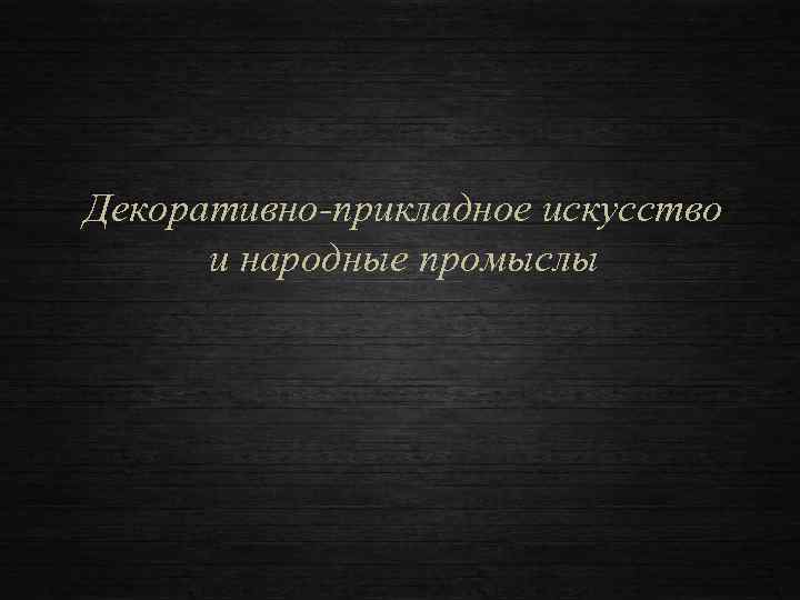 Декоративно-прикладное искусство и народные промыслы 