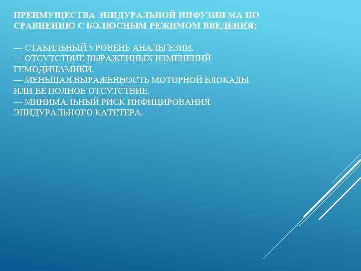 ПРЕИМУЩЕСТВА ЭПИДУРАЛЬНОЙ ИНФУЗИИ МА ПО СРАВНЕНИЮ С БОЛЮСНЫМ РЕЖИМОМ ВВЕДЕНИЯ: — СТАБИЛЬНЫЙ УРОВЕНЬ АНАЛЬГЕЗИИ.