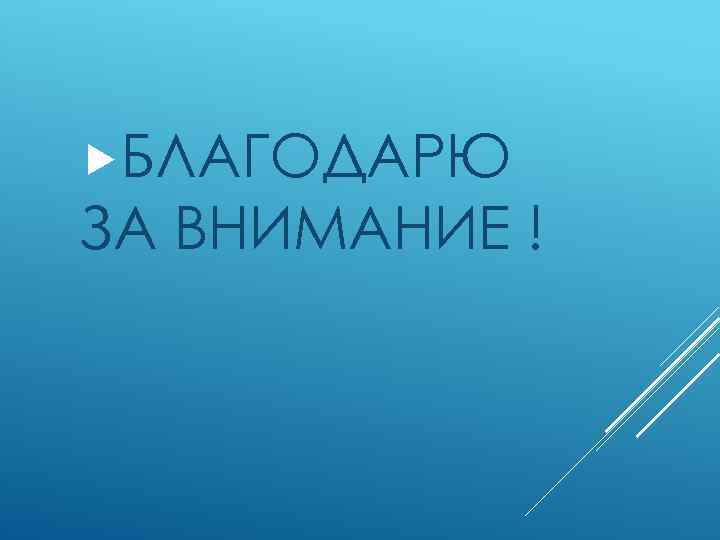  БЛАГОДАРЮ ЗА ВНИМАНИЕ ! 