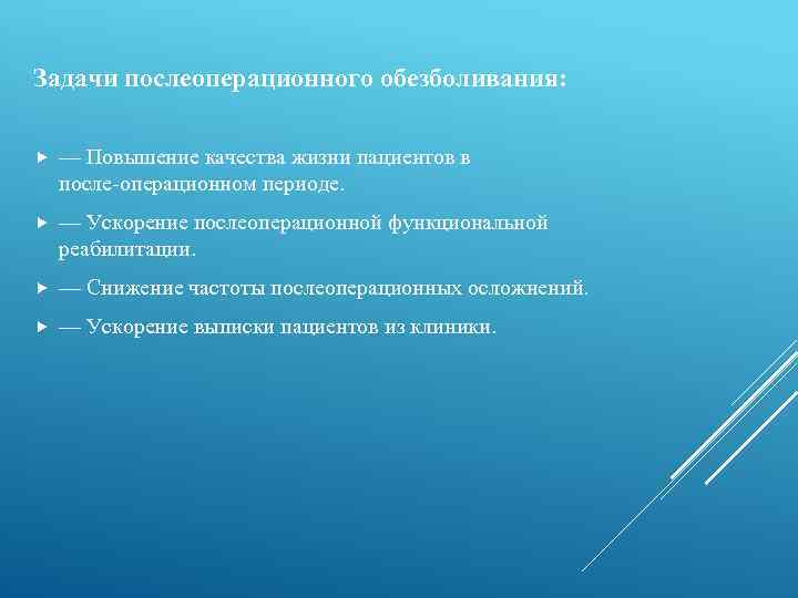 Задачи послеоперационного обезболивания: — Повышение качества жизни пациентов в после операционном периоде. — Ускорение