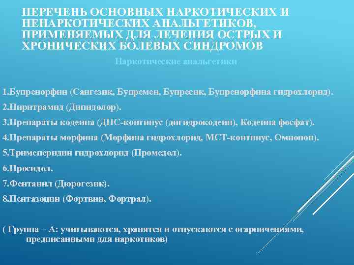 ПЕРЕЧЕНЬ ОСНОВНЫХ НАРКОТИЧЕСКИХ И НЕНАРКОТИЧЕСКИХ АНАЛЬГЕТИКОВ, ПРИМЕНЯЕМЫХ ДЛЯ ЛЕЧЕНИЯ ОСТРЫХ И ХРОНИЧЕСКИХ БОЛЕВЫХ СИНДРОМОВ
