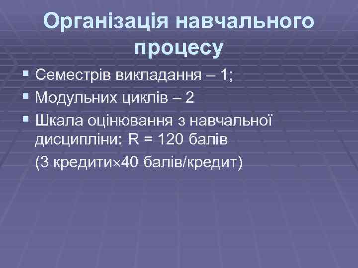 Організація навчального процесу § Семестрів викладання – 1; § Модульних циклів – 2 §