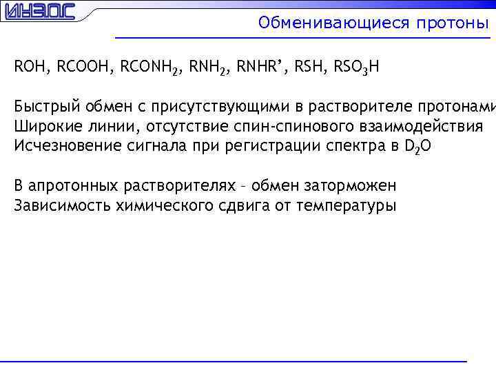 Обменивающиеся протоны ROH, RCONH 2, RNHR’, RSH, RSO 3 H Быстрый обмен с присутствующими