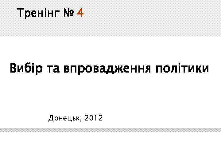Тренінг № 4 Вибір та впровадження політики Донецьк, 2012 