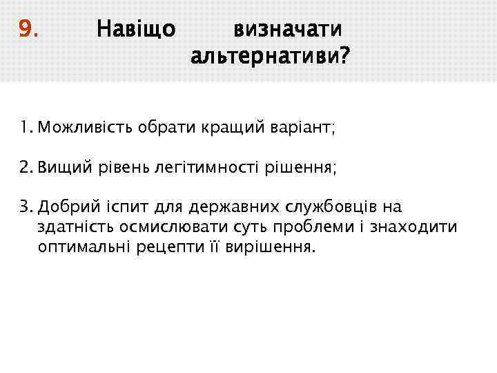 9. Навіщо визначати альтернативи? 1. Можливість обрати кращий варіант; 2. Вищий рівень легітимності рішення;