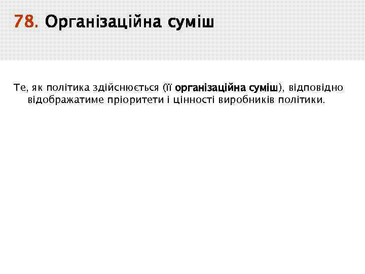 78. Організаційна суміш Те, як політика здійснюється (її організаційна суміш), відповідно відображатиме пріоритети і