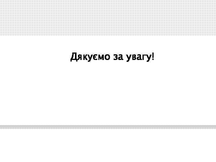 Дякуємо за увагу! 