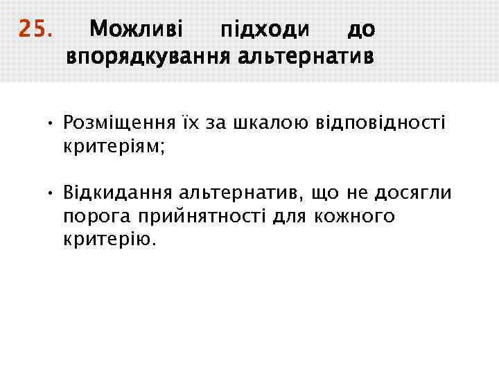 25. Можливі підходи до впорядкування альтернатив • Розміщення їх за шкалою відповідності критеріям; •
