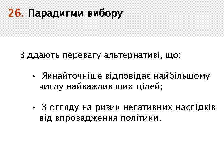26. Парадигми вибору Віддають перевагу альтернативі, що: • Якнайточніше відповідає найбільшому числу найважливіших цілей;
